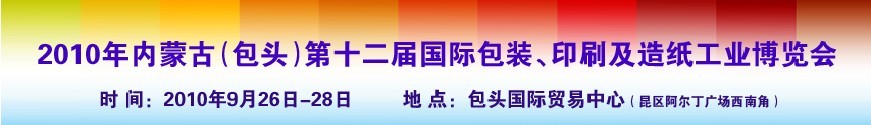 2010內(nèi)蒙古第十二屆國(guó)際包裝、印刷及造紙工業(yè)博覽會(huì)