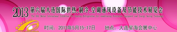 2013第六屆大連國(guó)際供熱、制冷、空調(diào)、通風(fēng)設(shè)備及節(jié)能技術(shù)展覽會(huì)
