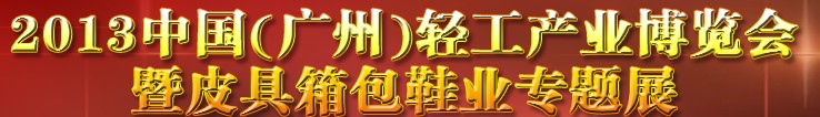 2013中國(guó)（廣州）輕工產(chǎn)業(yè)博覽會(huì)暨皮具、箱包、鞋業(yè)出口商品交易會(huì)