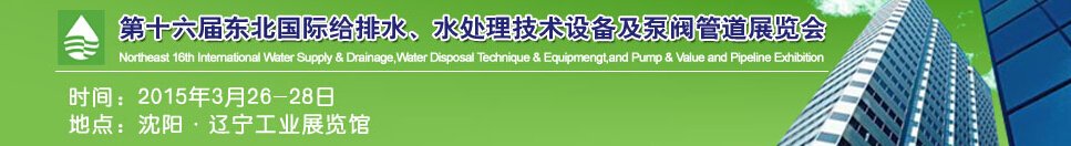 2015第十六屆中國東北國際給排水、水處理技術設備及泵、閥、管道展覽會（沈陽）
