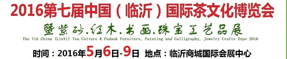 2016第七屆中國（臨沂）國際茶文化博覽會暨紫砂、紅木、書畫、珠寶工藝品展